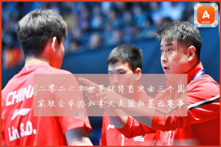 二零二六年世界杯将首次由三个国家联合举办加拿大美国和墨西赛事前瞻