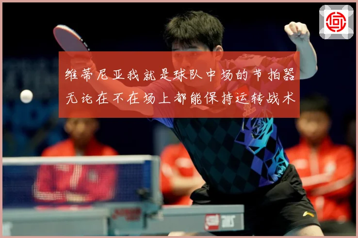 维蒂尼亚我就是球队中场的节拍器无论在不在场上都能保持运转战术观察