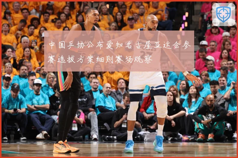 中国乒协公布爱知名古屋亚运会参赛选拔方案细则赛场观察