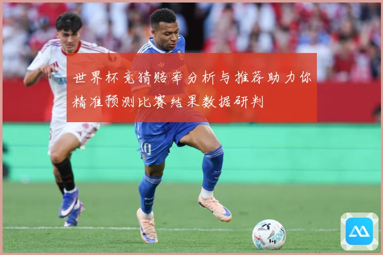 世界杯竞猜赔率分析与推荐助力你精准预测比赛结果数据研判