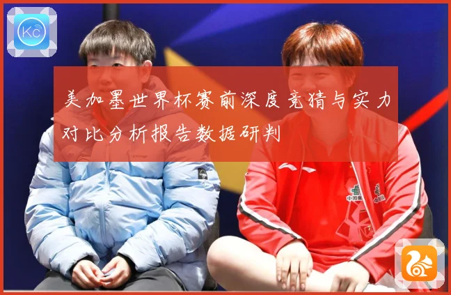 美加墨世界杯赛前深度竞猜与实力对比分析报告数据研判