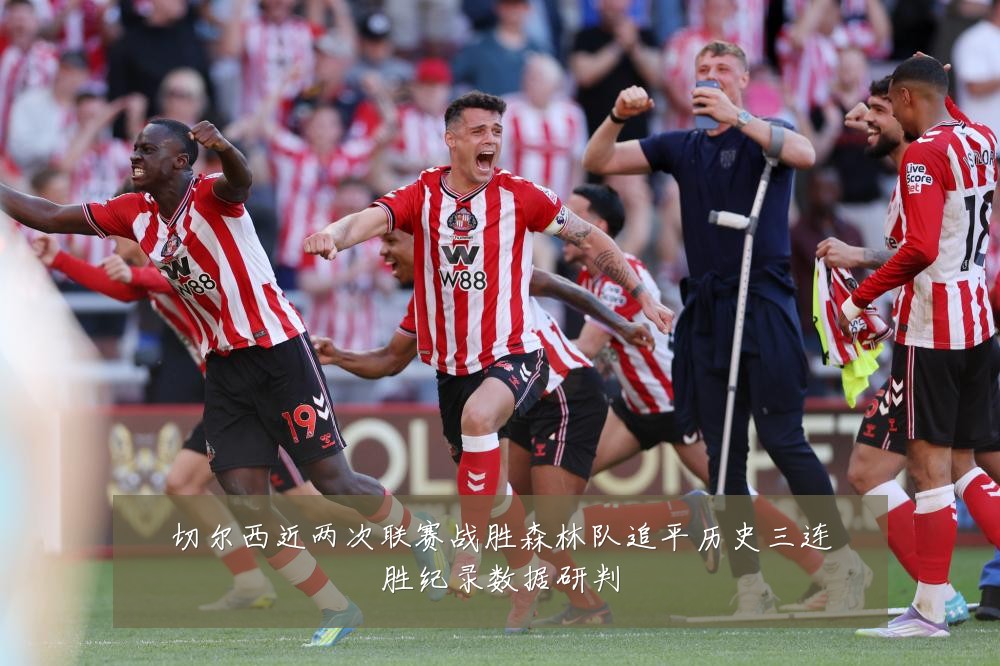 切尔西近两次联赛战胜森林队追平历史三连胜纪录数据研判