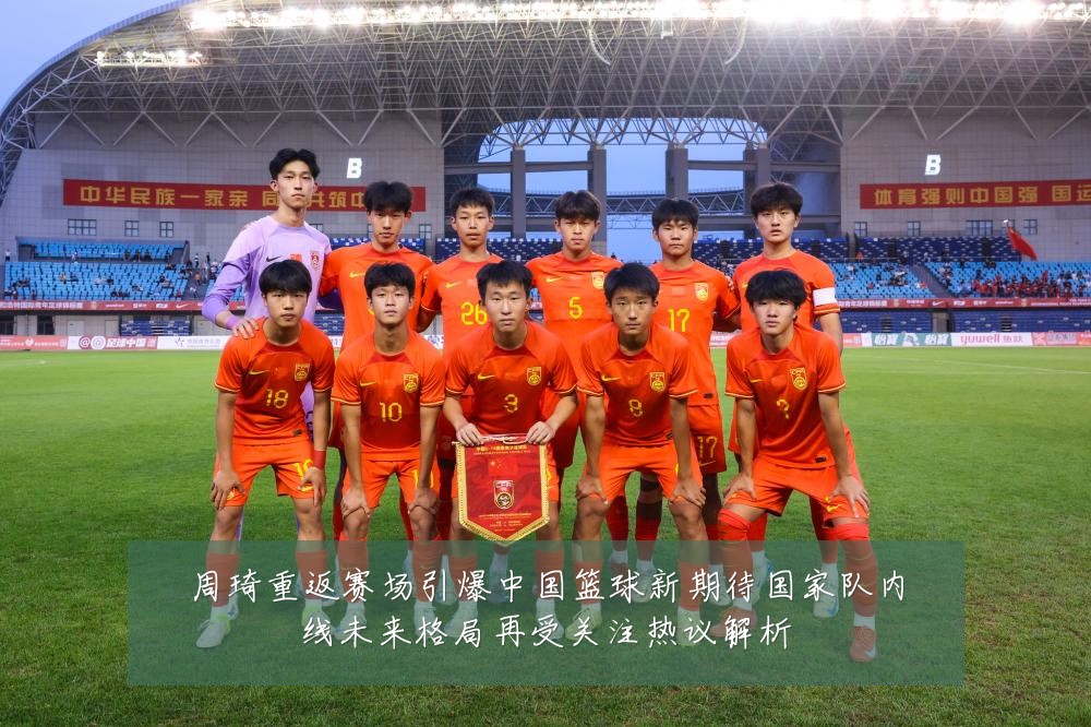 周琦重返赛场引爆中国篮球新期待国家队内线未来格局再受关注热议解析