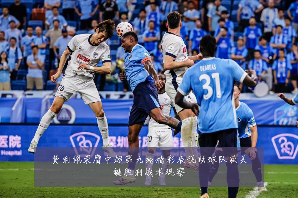 费利佩荣膺中超第九轮精彩表现助球队获关键胜利战术观察