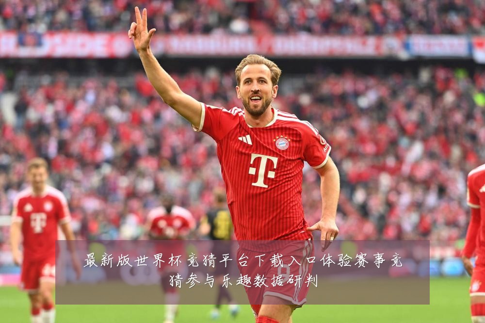最新版世界杯竞猜平台下载入口体验赛事竞猜参与乐趣数据研判