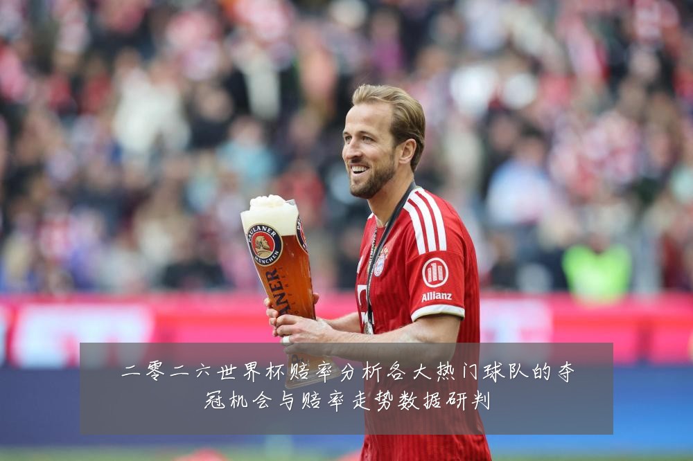 二零二六世界杯赔率分析各大热门球队的夺冠机会与赔率走势数据研判